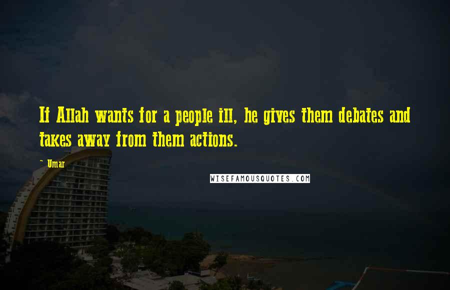 Umar Quotes: If Allah wants for a people ill, he gives them debates and takes away from them actions.