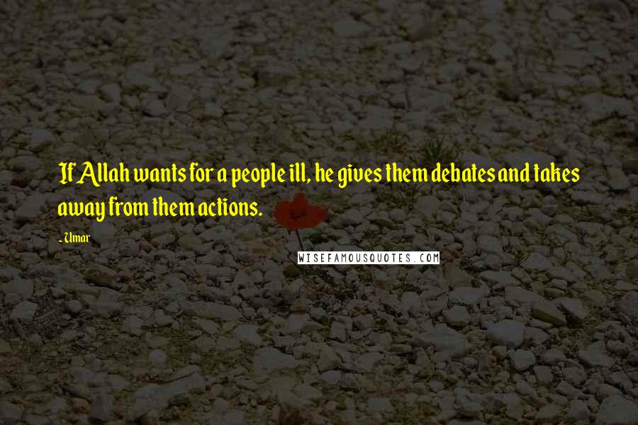 Umar Quotes: If Allah wants for a people ill, he gives them debates and takes away from them actions.