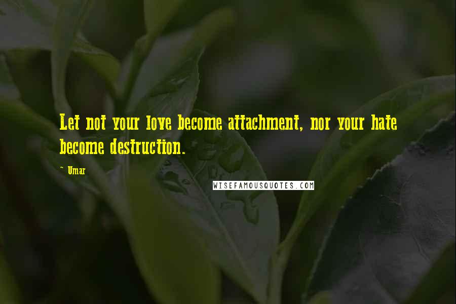 Umar Quotes: Let not your love become attachment, nor your hate become destruction.