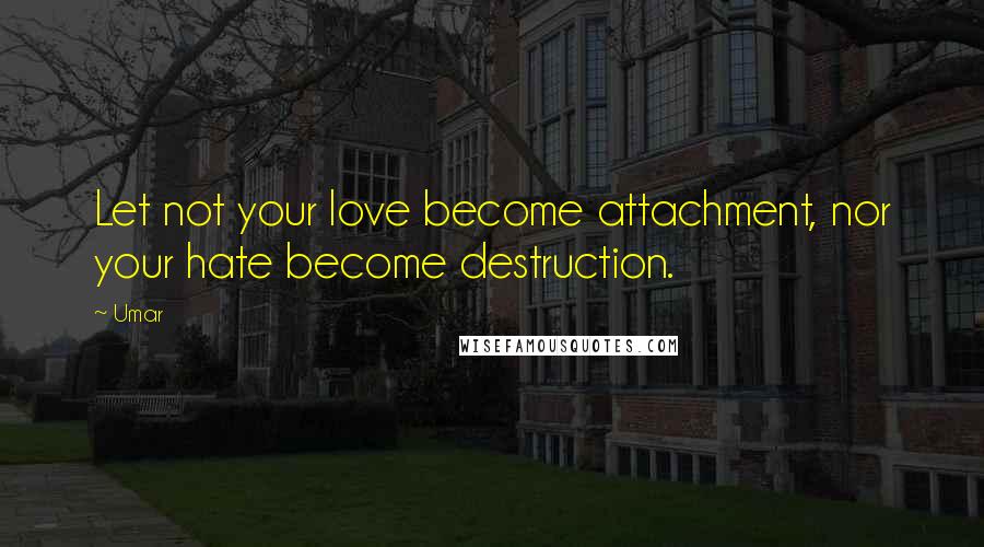 Umar Quotes: Let not your love become attachment, nor your hate become destruction.