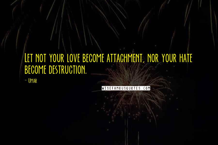 Umar Quotes: Let not your love become attachment, nor your hate become destruction.