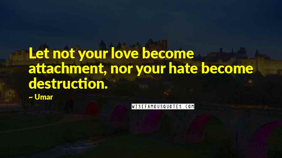 Umar Quotes: Let not your love become attachment, nor your hate become destruction.