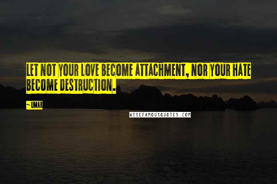 Umar Quotes: Let not your love become attachment, nor your hate become destruction.