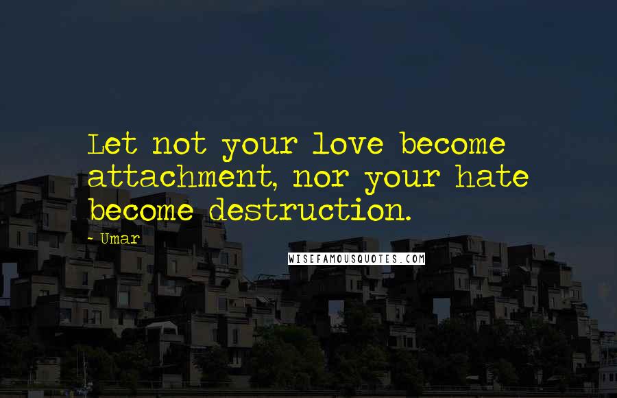 Umar Quotes: Let not your love become attachment, nor your hate become destruction.