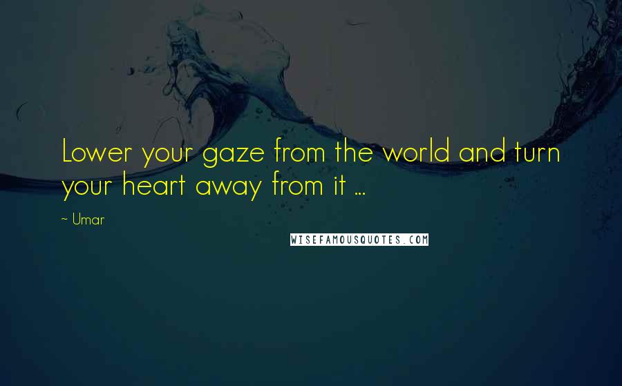 Umar Quotes: Lower your gaze from the world and turn your heart away from it ... 