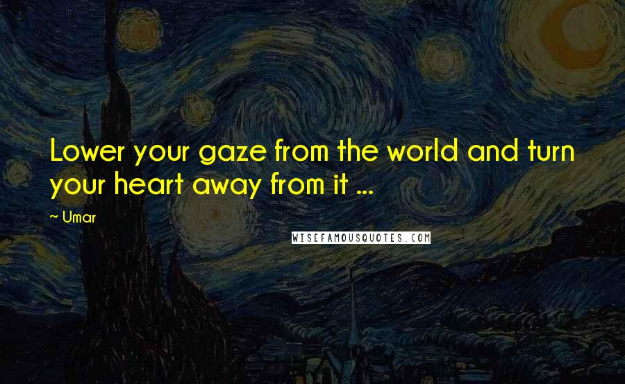 Umar Quotes: Lower your gaze from the world and turn your heart away from it ... 