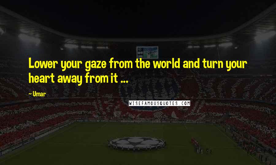 Umar Quotes: Lower your gaze from the world and turn your heart away from it ... 