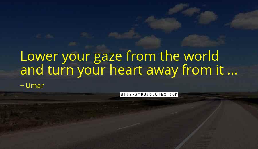 Umar Quotes: Lower your gaze from the world and turn your heart away from it ... 