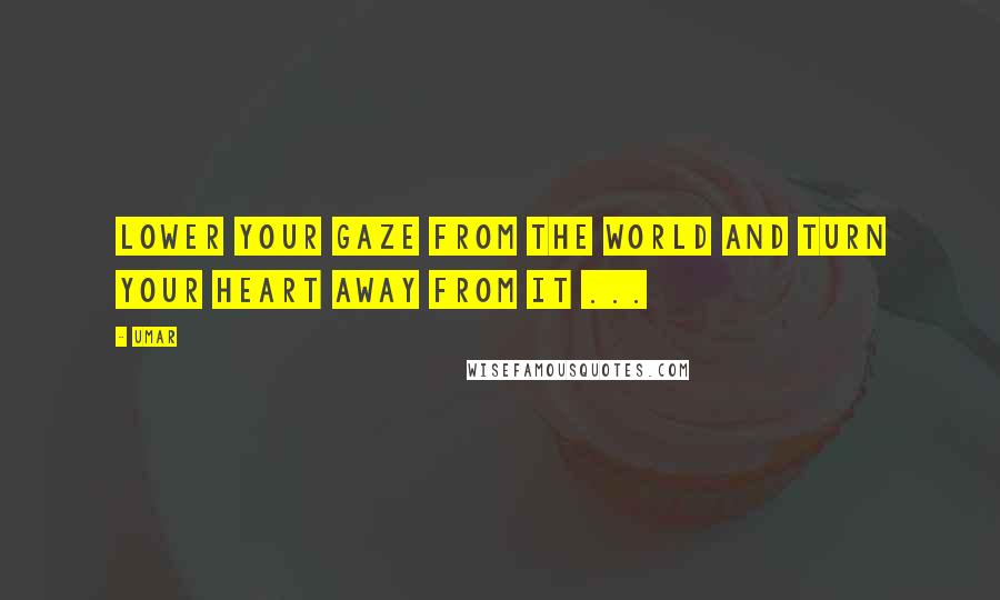 Umar Quotes: Lower your gaze from the world and turn your heart away from it ... 