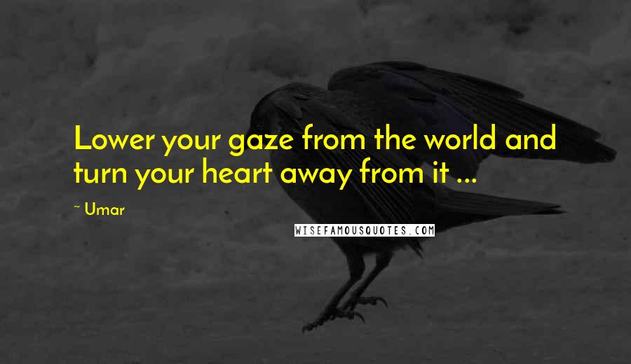 Umar Quotes: Lower your gaze from the world and turn your heart away from it ... 