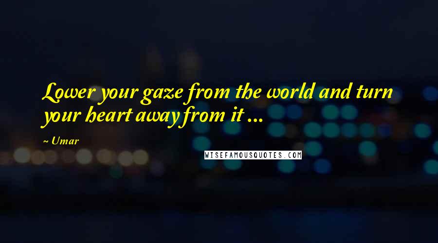 Umar Quotes: Lower your gaze from the world and turn your heart away from it ... 