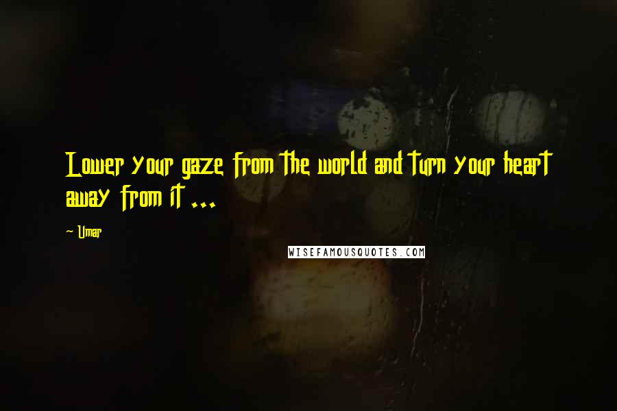 Umar Quotes: Lower your gaze from the world and turn your heart away from it ... 