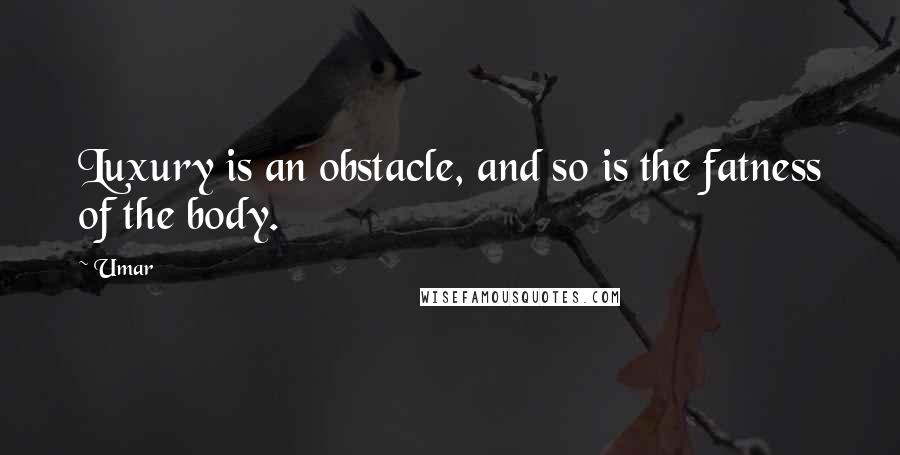 Umar Quotes: Luxury is an obstacle, and so is the fatness of the body.