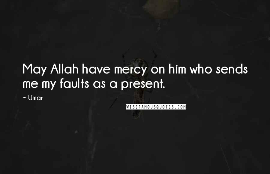 Umar Quotes: May Allah have mercy on him who sends me my faults as a present.