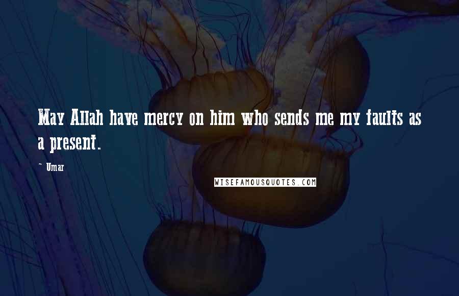 Umar Quotes: May Allah have mercy on him who sends me my faults as a present.