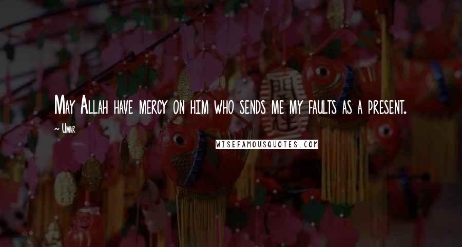 Umar Quotes: May Allah have mercy on him who sends me my faults as a present.