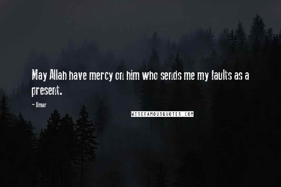 Umar Quotes: May Allah have mercy on him who sends me my faults as a present.