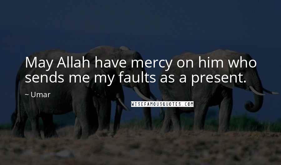 Umar Quotes: May Allah have mercy on him who sends me my faults as a present.