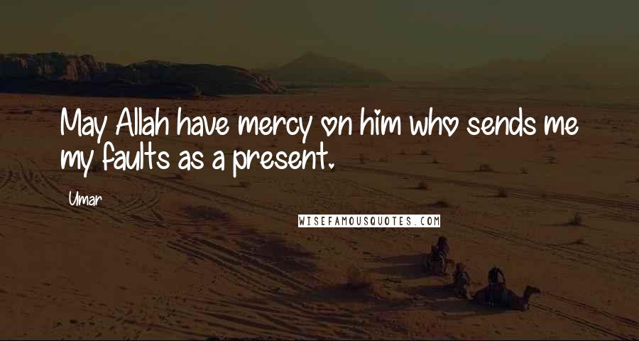 Umar Quotes: May Allah have mercy on him who sends me my faults as a present.