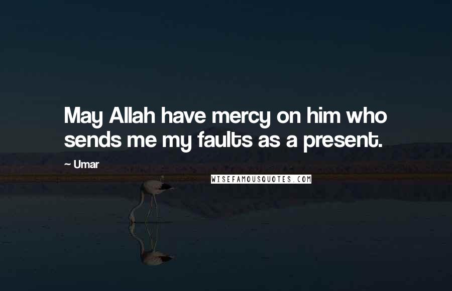 Umar Quotes: May Allah have mercy on him who sends me my faults as a present.