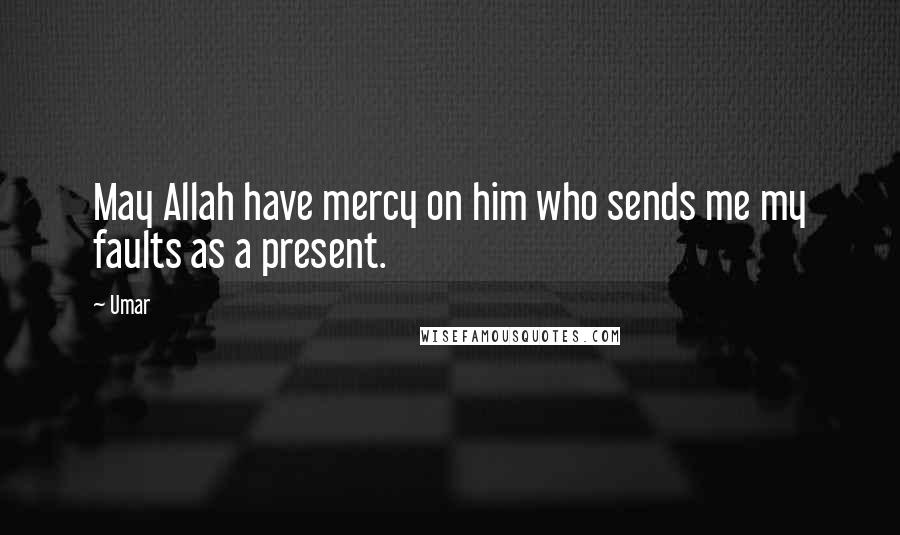 Umar Quotes: May Allah have mercy on him who sends me my faults as a present.