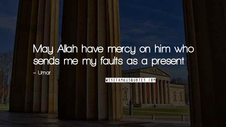 Umar Quotes: May Allah have mercy on him who sends me my faults as a present.