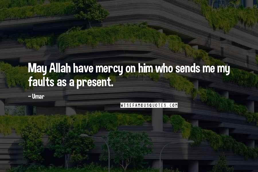 Umar Quotes: May Allah have mercy on him who sends me my faults as a present.