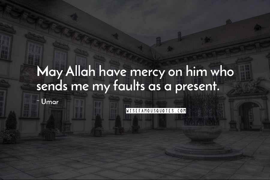 Umar Quotes: May Allah have mercy on him who sends me my faults as a present.