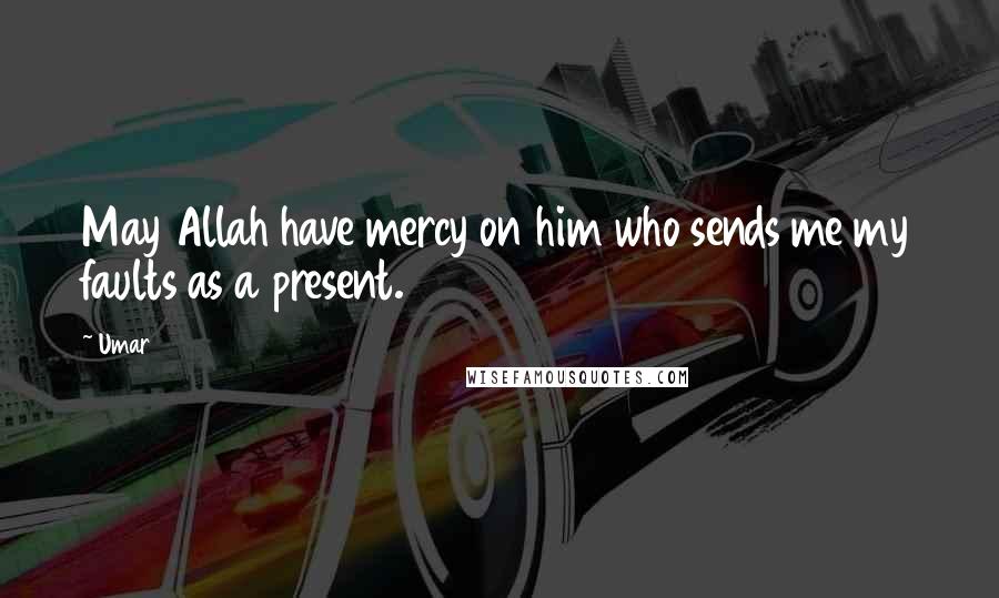 Umar Quotes: May Allah have mercy on him who sends me my faults as a present.