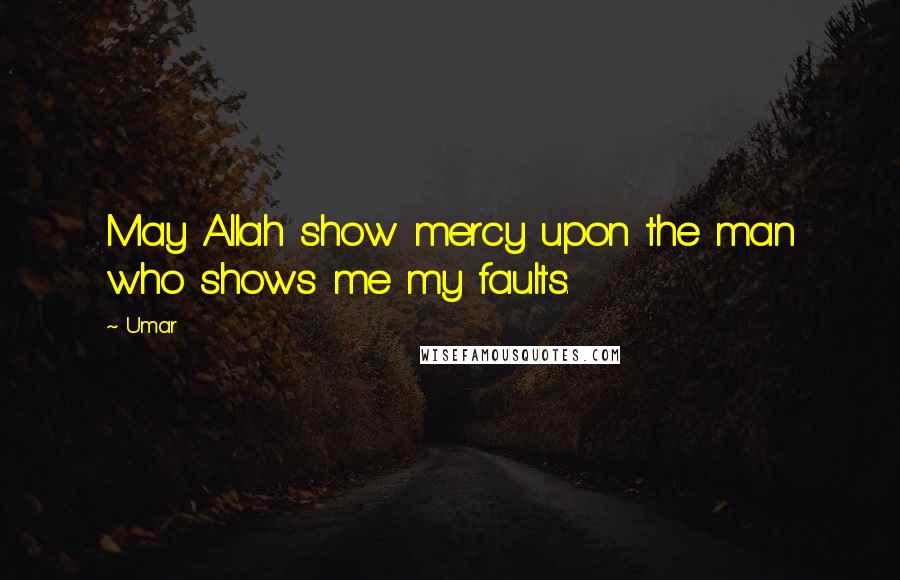 Umar Quotes: May Allah show mercy upon the man who shows me my faults.