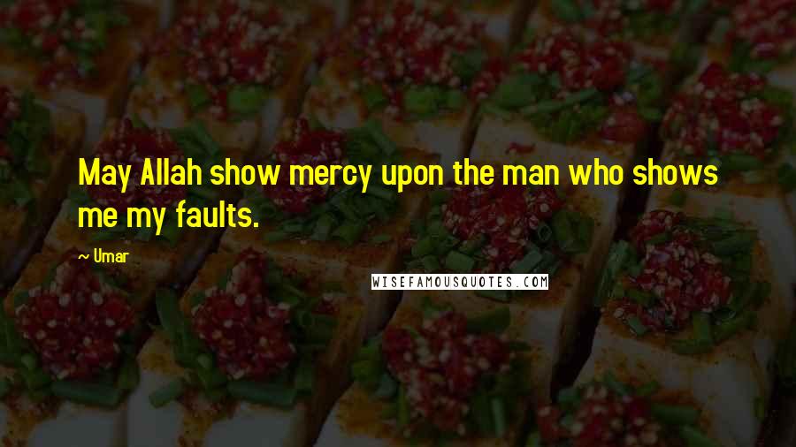 Umar Quotes: May Allah show mercy upon the man who shows me my faults.