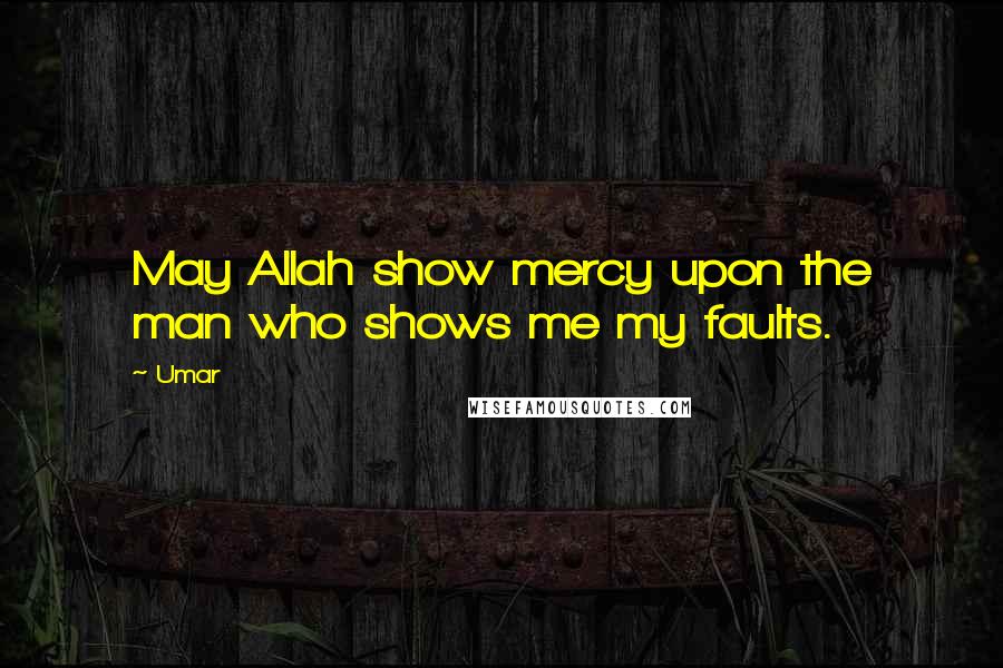 Umar Quotes: May Allah show mercy upon the man who shows me my faults.