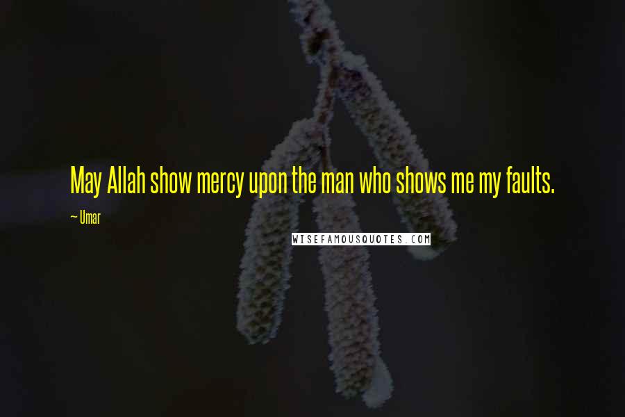 Umar Quotes: May Allah show mercy upon the man who shows me my faults.