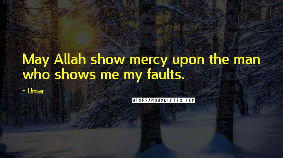 Umar Quotes: May Allah show mercy upon the man who shows me my faults.