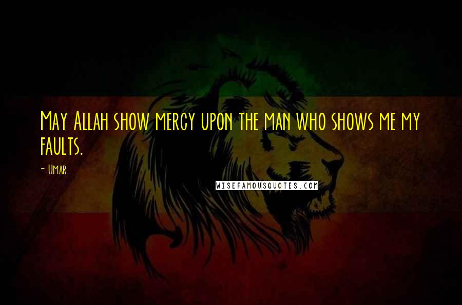 Umar Quotes: May Allah show mercy upon the man who shows me my faults.