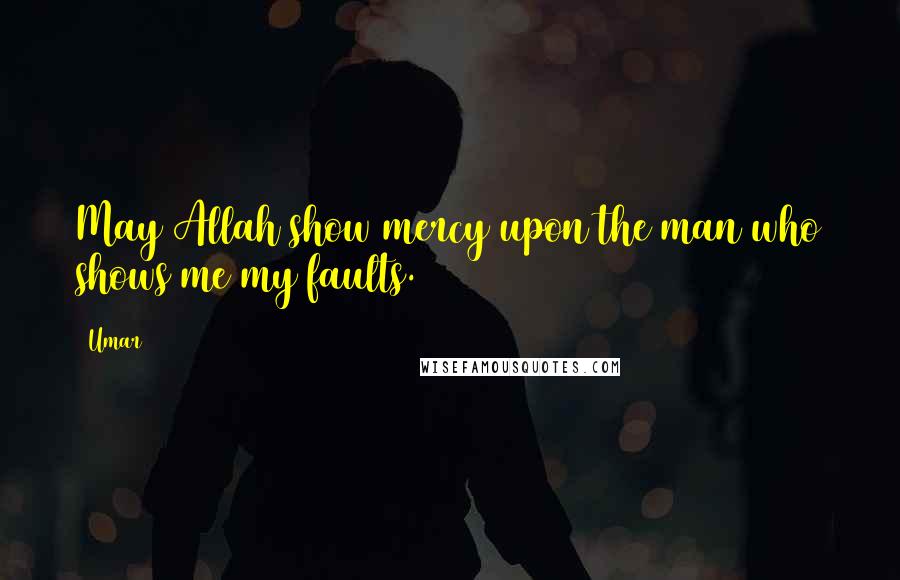 Umar Quotes: May Allah show mercy upon the man who shows me my faults.