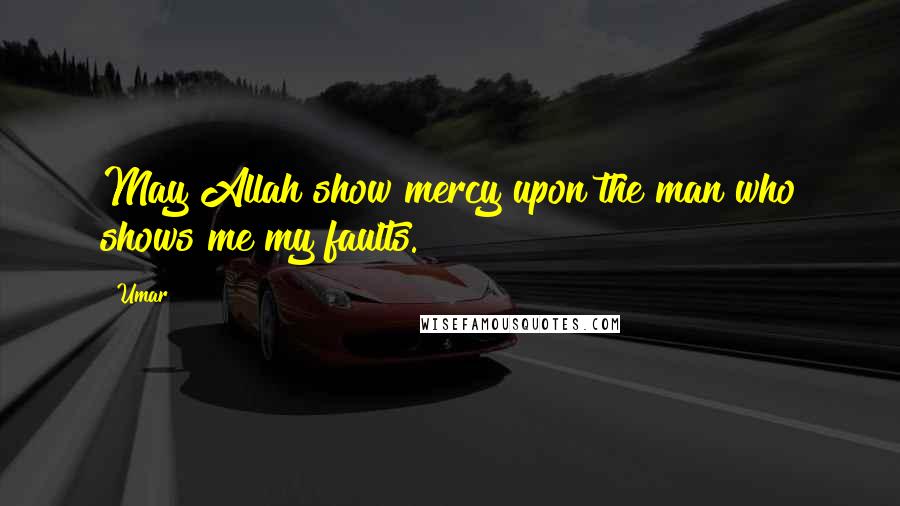 Umar Quotes: May Allah show mercy upon the man who shows me my faults.