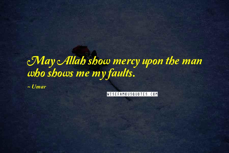 Umar Quotes: May Allah show mercy upon the man who shows me my faults.