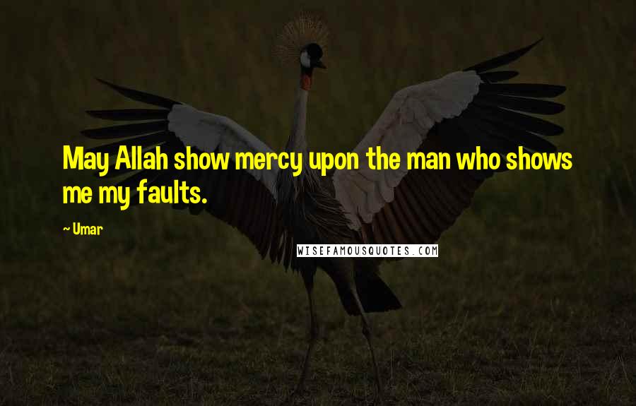 Umar Quotes: May Allah show mercy upon the man who shows me my faults.