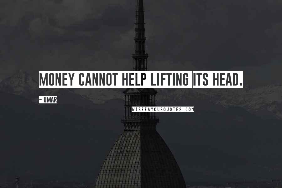 Umar Quotes: Money cannot help lifting its head.