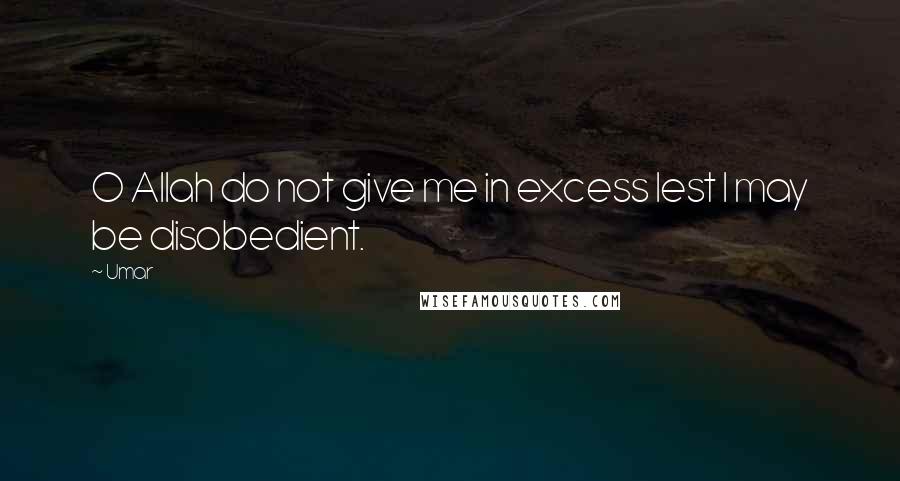 Umar Quotes: O Allah do not give me in excess lest I may be disobedient.