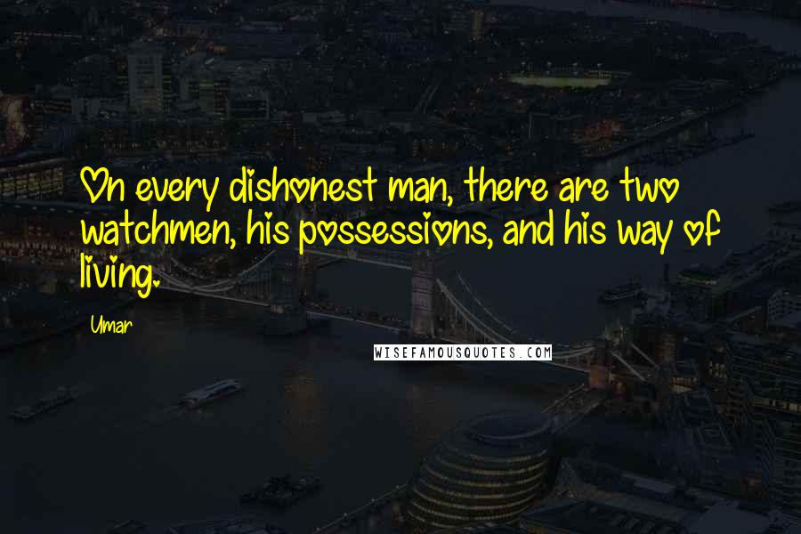 Umar Quotes: On every dishonest man, there are two watchmen, his possessions, and his way of living.