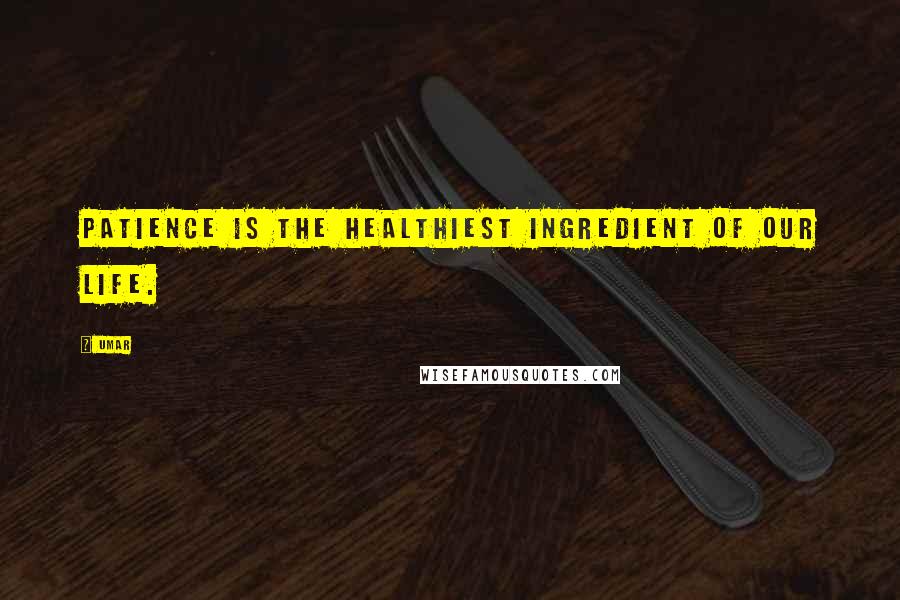 Umar Quotes: Patience is the healthiest ingredient of our life.