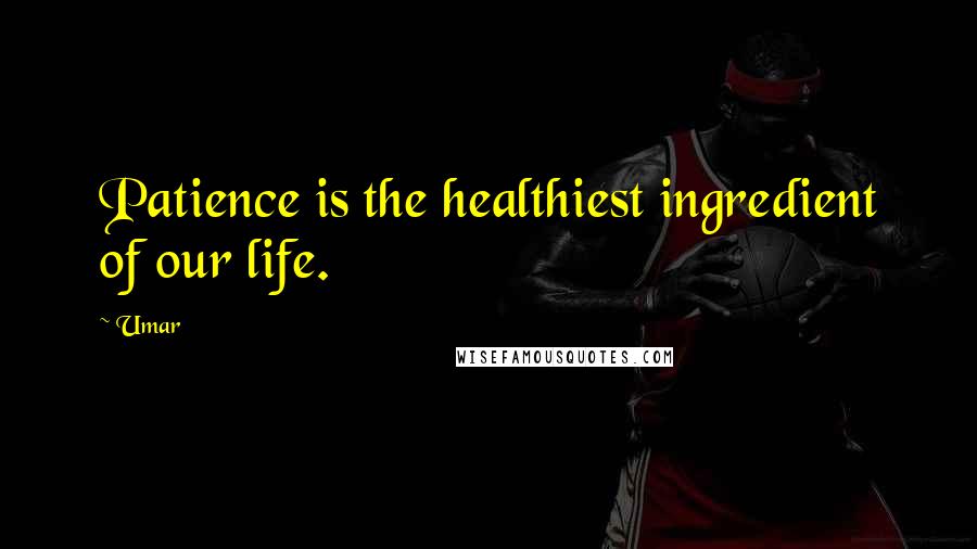 Umar Quotes: Patience is the healthiest ingredient of our life.