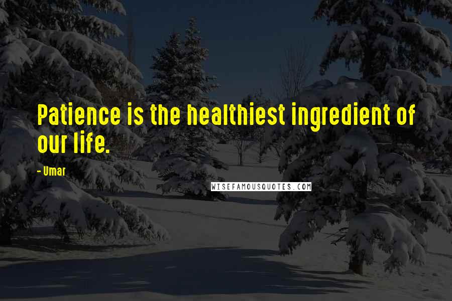 Umar Quotes: Patience is the healthiest ingredient of our life.