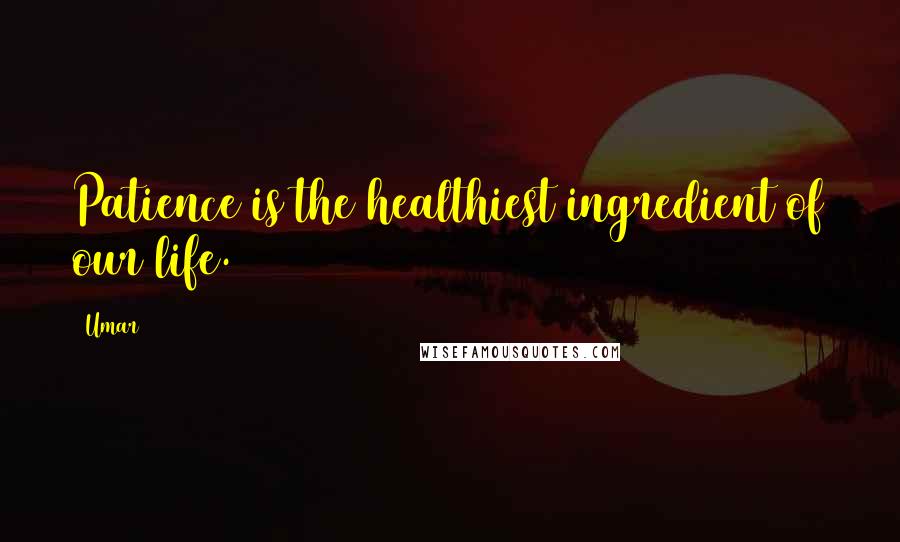 Umar Quotes: Patience is the healthiest ingredient of our life.