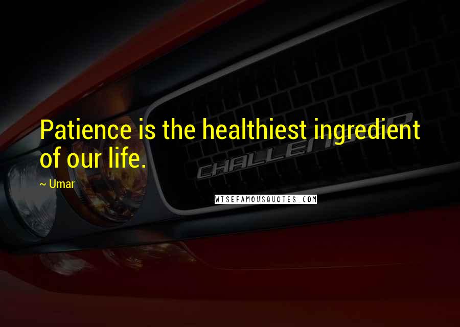 Umar Quotes: Patience is the healthiest ingredient of our life.