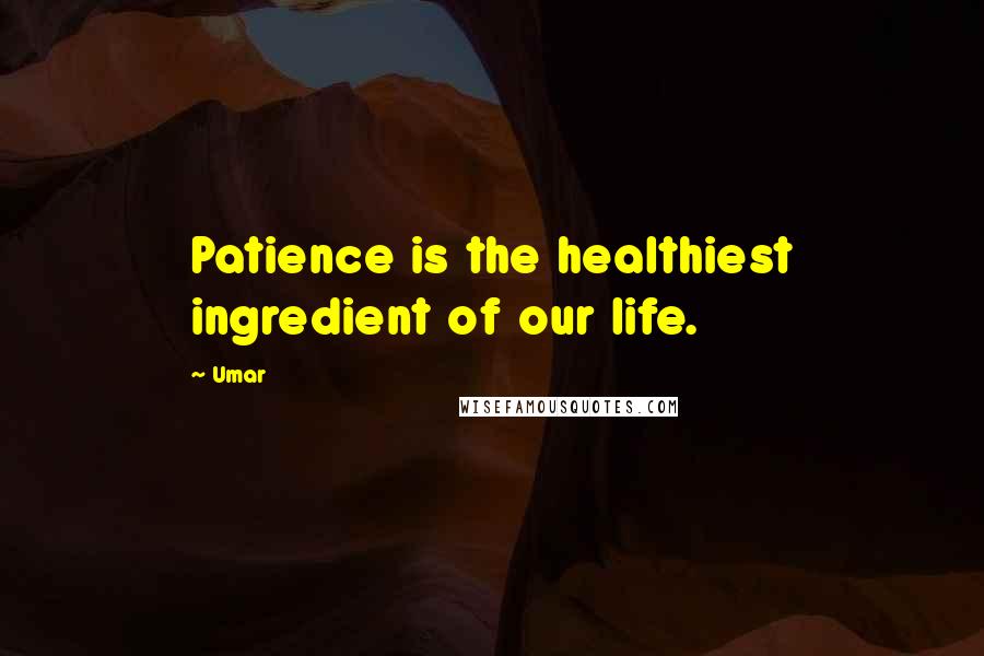 Umar Quotes: Patience is the healthiest ingredient of our life.