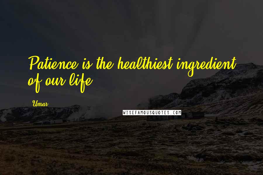 Umar Quotes: Patience is the healthiest ingredient of our life.