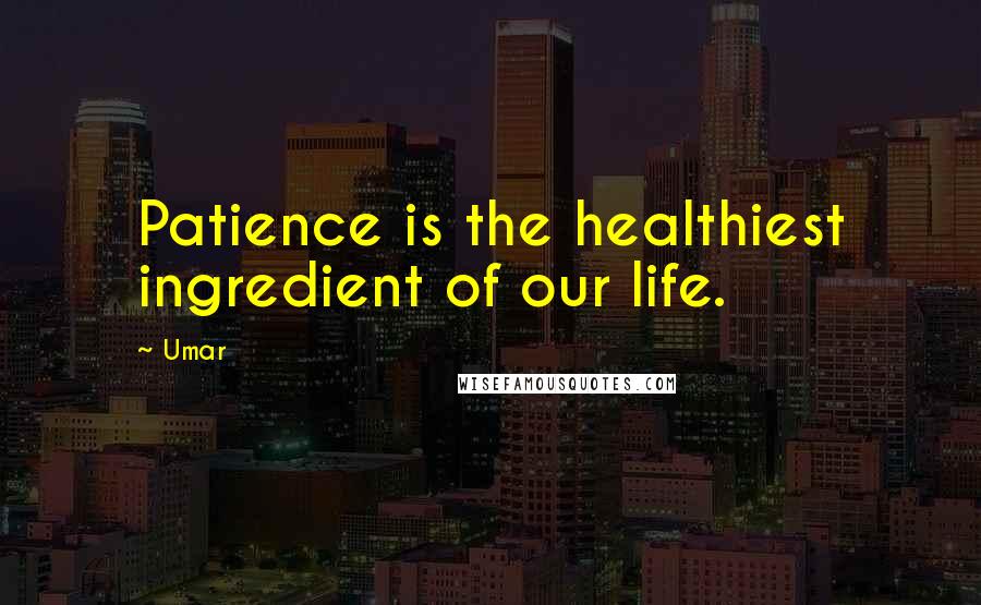 Umar Quotes: Patience is the healthiest ingredient of our life.